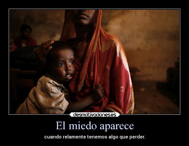 El miedo aparece - cuando relamente tenemos algo que perder.