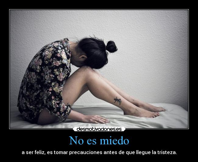 No es miedo - a ser feliz, es tomar precauciones antes de que llegue la tristeza.
