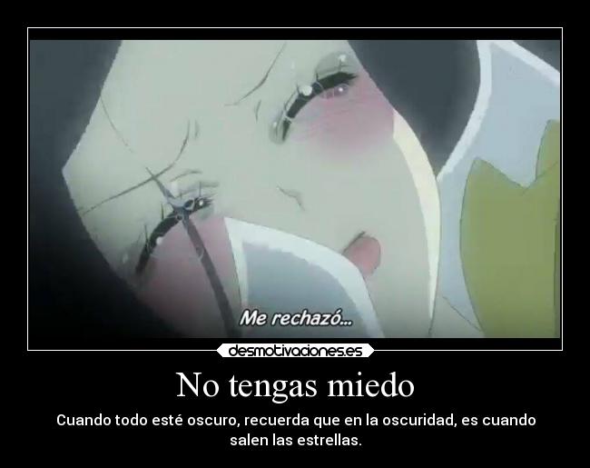 No tengas miedo - Cuando todo esté oscuro, recuerda que en la oscuridad, es cuando
salen las estrellas.
