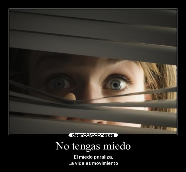 No tengas miedo - El miedo paraliza,
La vida es movimiento