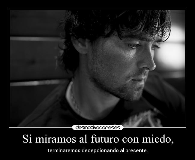 Si miramos al futuro con miedo, -