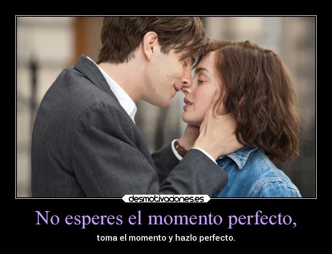 No esperes el momento perfecto, - toma el momento y hazlo perfecto.
