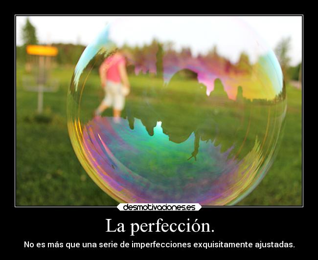 La perfección. - No es más que una serie de imperfecciones exquisitamente ajustadas.