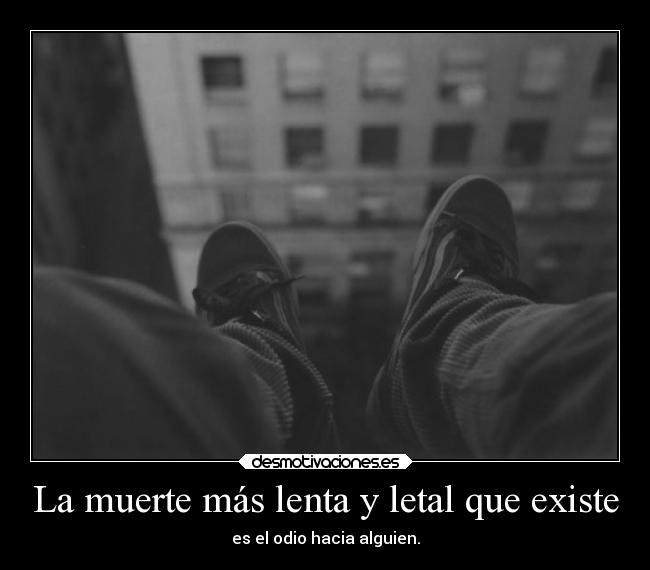 La muerte más lenta y letal que existe - es el odio hacia alguien.