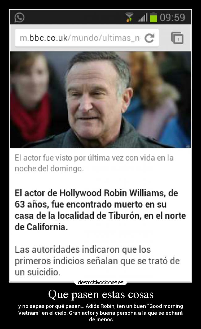 Que pasen estas cosas - y no sepas por qué pasan... Adiós Robin, ten un buen Good morning
Vietnam en el cielo. Gran actor y buena persona a la que se echará
de menos
