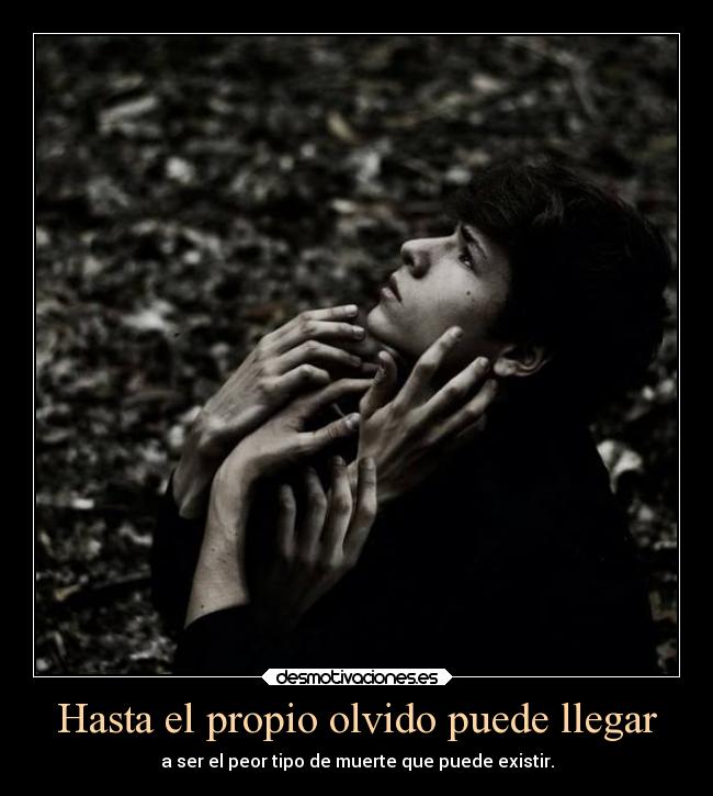 Hasta el propio olvido puede llegar - a ser el peor tipo de muerte que puede existir.