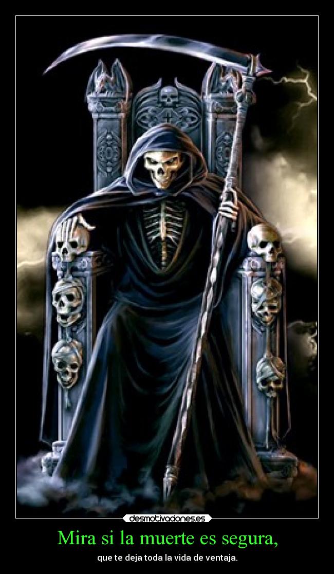 Mira si la muerte es segura, - que te deja toda la vida de ventaja.