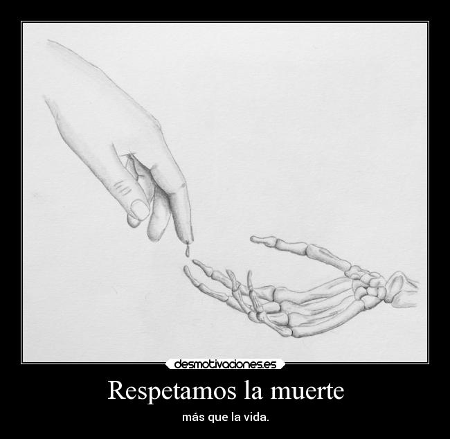 Respetamos la muerte - más que la vida.