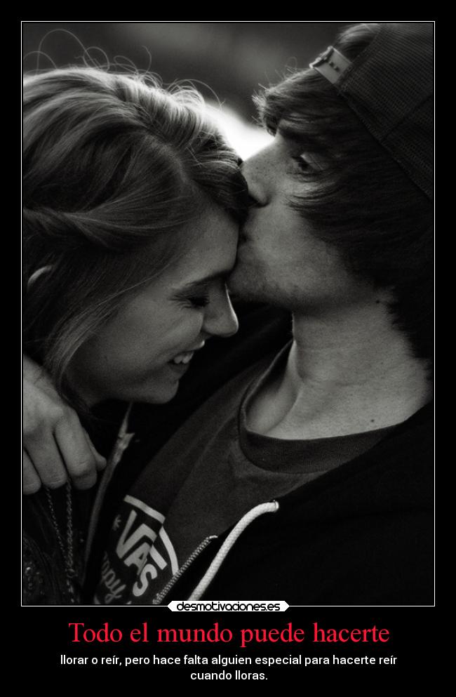 Todo el mundo puede hacerte - llorar o reír, pero hace falta alguien especial para hacerte reír
cuando lloras.