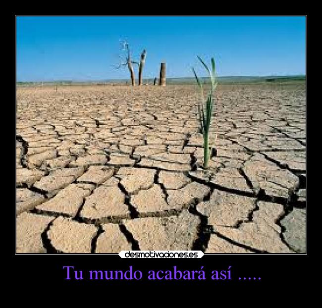 Tu mundo acabará así ..... -