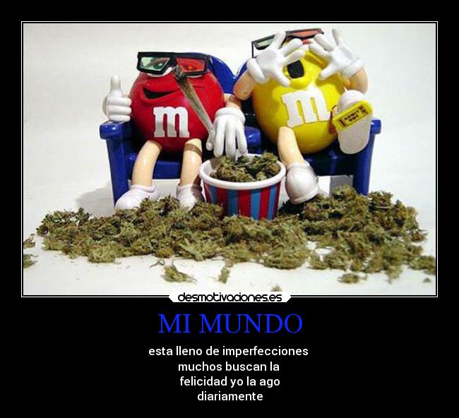 MI MUNDO - esta lleno de imperfecciones 
muchos buscan la 
felicidad yo la ago
diariamente