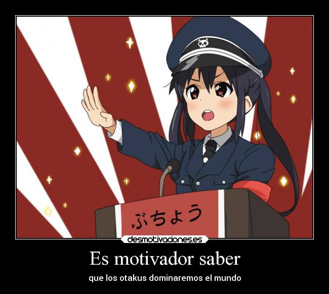 Es motivador saber - que los otakus dominaremos el mundo