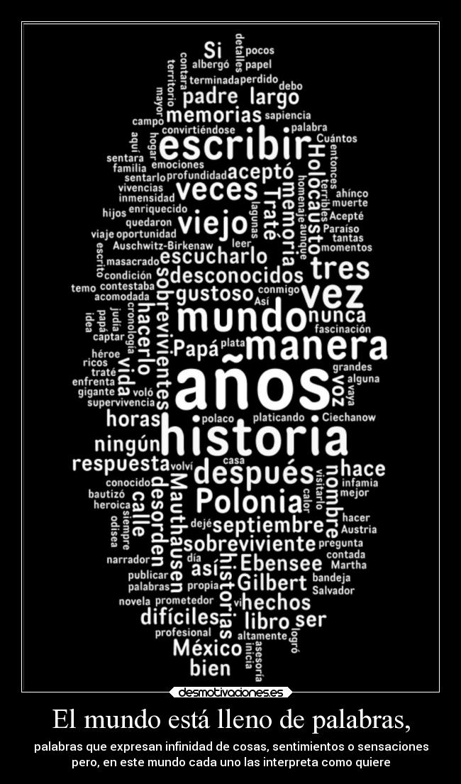 El mundo está lleno de palabras, - palabras que expresan infinidad de cosas, sentimientos o sensaciones
pero, en este mundo cada uno las interpreta como quiere