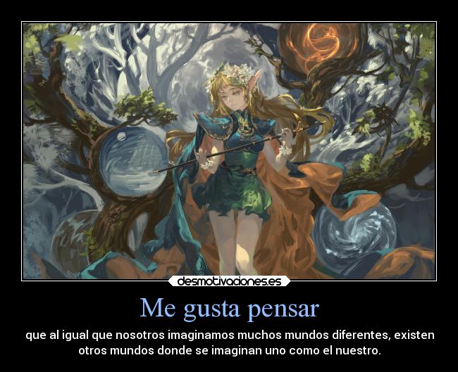 Me gusta pensar - que al igual que nosotros imaginamos muchos mundos diferentes, existen
otros mundos donde se imaginan uno como el nuestro.