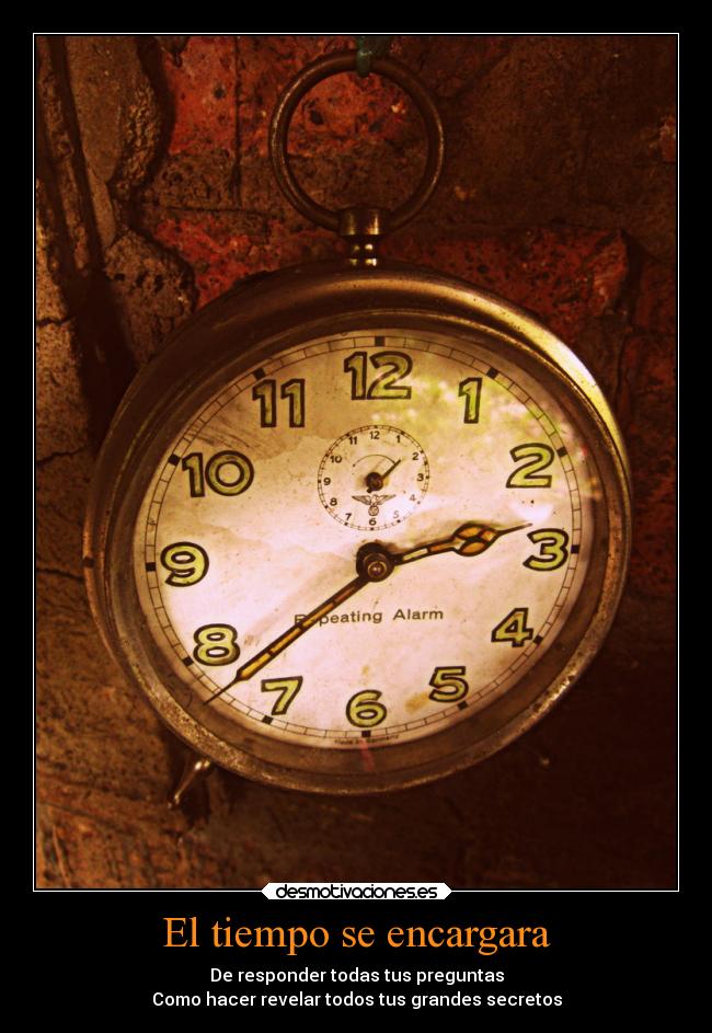 El tiempo se encargara - De responder todas tus preguntas
Como hacer revelar todos tus grandes secretos