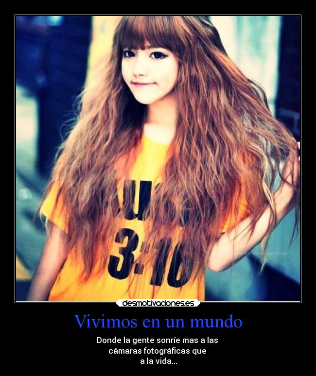 Vivimos en un mundo - Donde la gente sonríe mas a las
cámaras fotográficas que
a la vida...