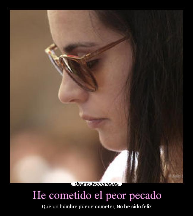 He cometido el peor pecado - Que un hombre puede cometer, No he sido feliz