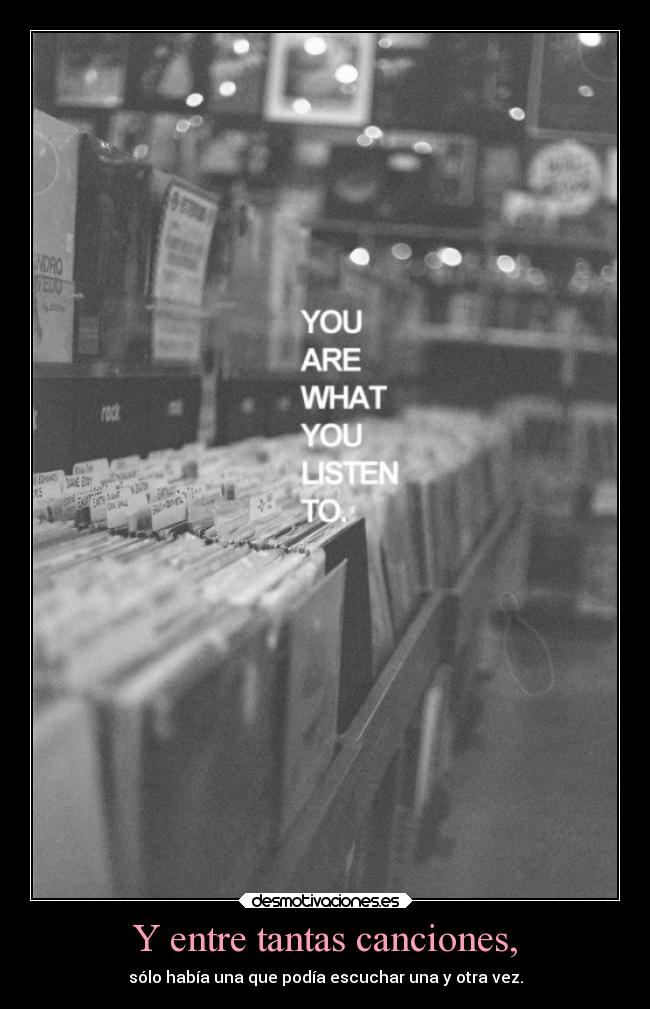 Y entre tantas canciones, - sólo había una que podía escuchar una y otra vez.