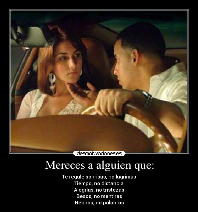 Mereces a alguien que: - Te regale sonrisas, no lagrimas
Tiempo, no distancia
Alegrías, no tristezas
Besos, no mentiras
Hechos, no palabras