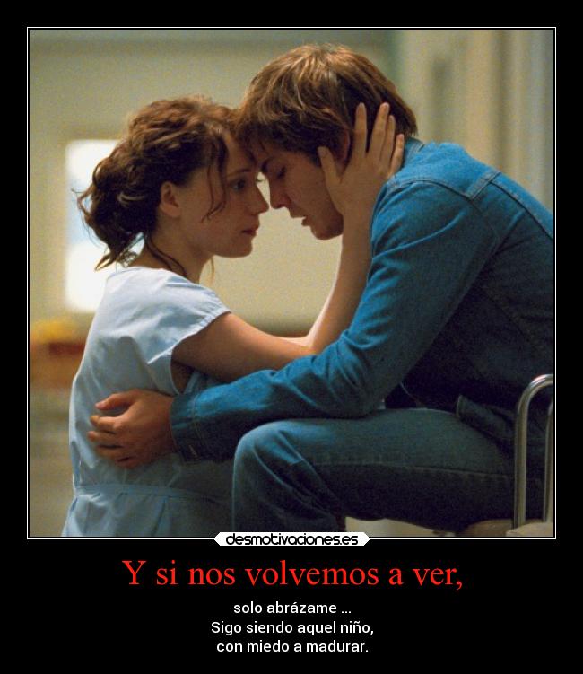 Y si nos volvemos a ver, - solo abrázame ...
Sigo siendo aquel niño,
con miedo a madurar.