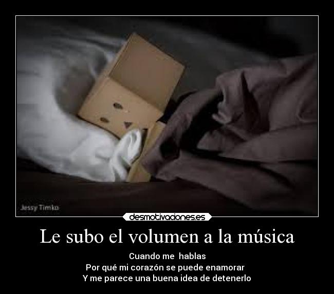 Le subo el volumen a la música - Cuando me hablas
Por qué mi corazón se puede enamorar
Y me parece una buena idea de detenerlo