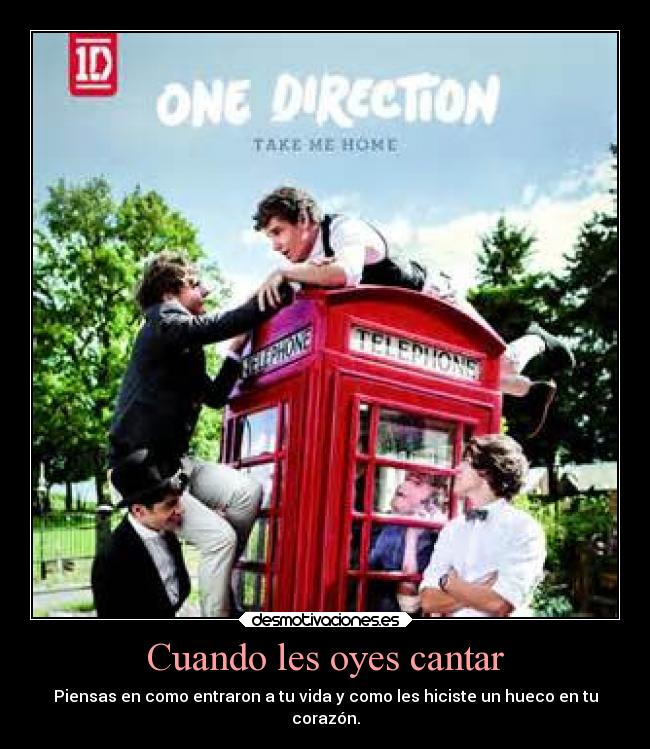 Cuando les oyes cantar - Piensas en como entraron a tu vida y como les hiciste un hueco en tu
corazón.