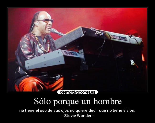 Sólo porque un hombre - no tiene el uso de sus ojos no quiere decir que no tiene visión.
--Stevie Wonder--