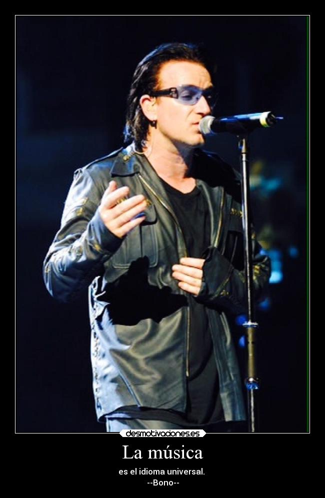La música - es el idioma universal.
--Bono--