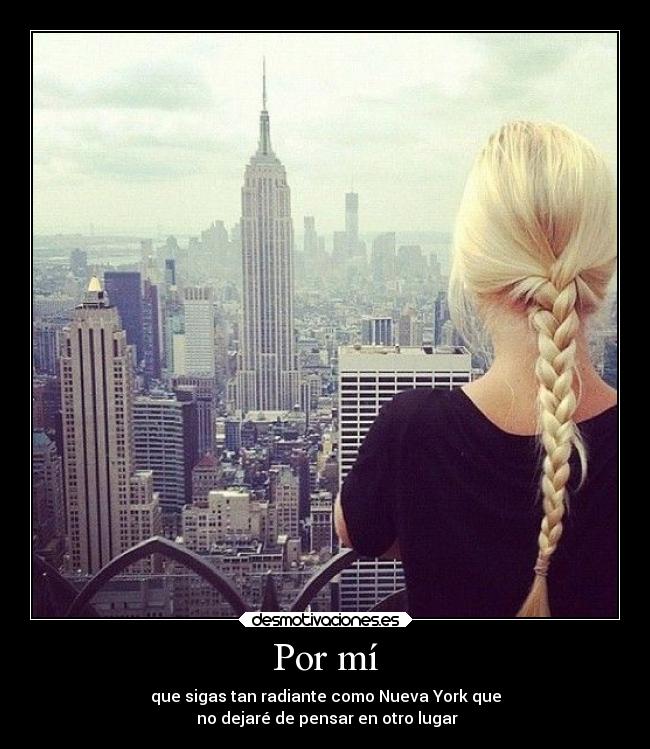 Por mí - que sigas tan radiante como Nueva York que
 no dejaré de pensar en otro lugar