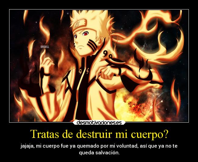 Tratas de destruir mi cuerpo? - jajaja, mi cuerpo fue ya quemado por mi voluntad, así que ya no te
queda salvación.
