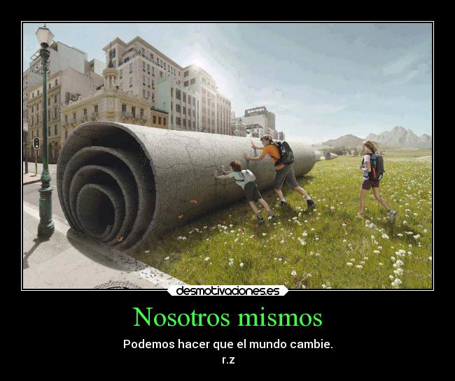 Nosotros mismos - Podemos hacer que el mundo cambie.
r.z