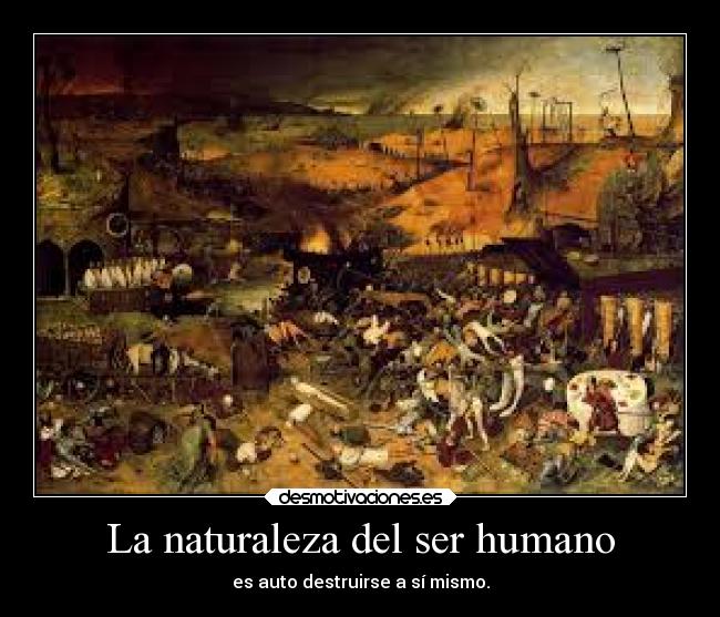 La naturaleza del ser humano - es auto destruirse a sí mismo.