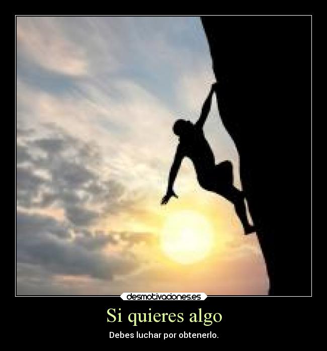 Si quieres algo - Debes luchar por obtenerlo.