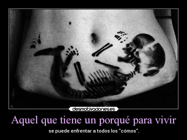 Aquel que tiene un porqué para vivir - se puede enfrentar a todos los cómos.