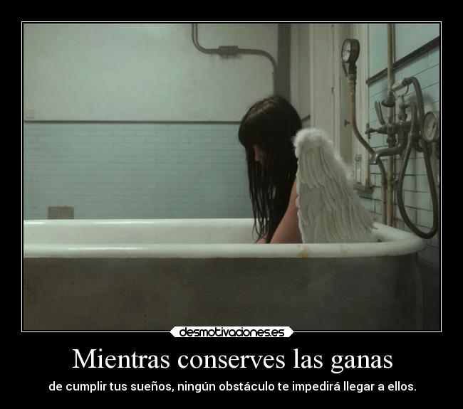 Mientras conserves las ganas - de cumplir tus sueños, ningún obstáculo te impedirá llegar a ellos.