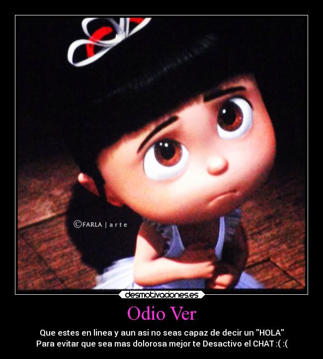 Odio Ver - Que estes en linea y aun asi no seas capaz de decir un HOLA
Para evitar que sea mas dolorosa mejor te Desactivo el CHAT :( :(