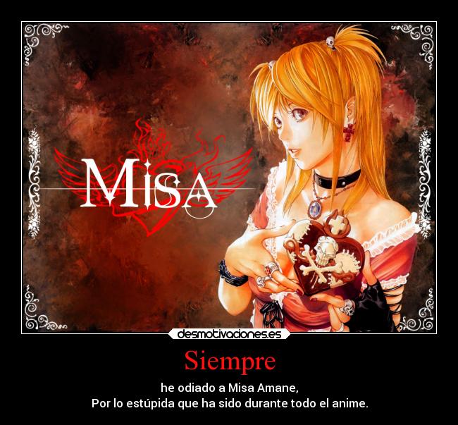Siempre - he odiado a Misa Amane,
Por lo estúpida que ha sido durante todo el anime.