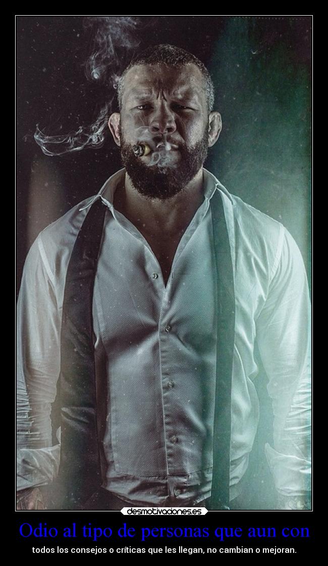Odio al tipo de personas que aun con - todos los consejos o críticas que les llegan, no cambian o mejoran.
