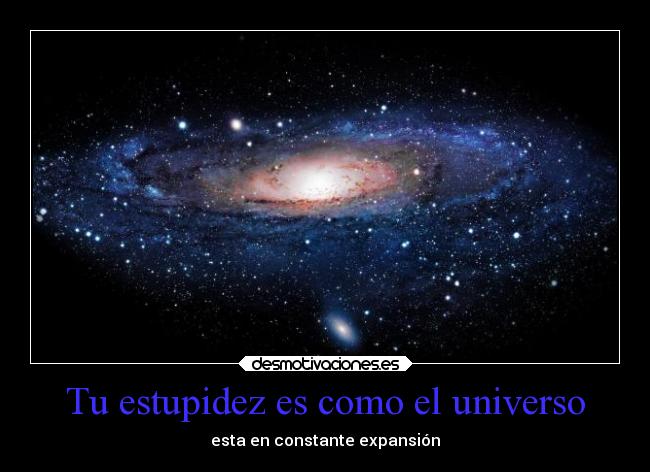 Tu estupidez es como el universo -