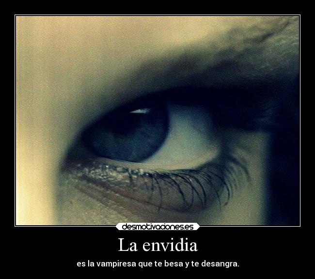 La envidia - es la vampiresa que te besa y te desangra.