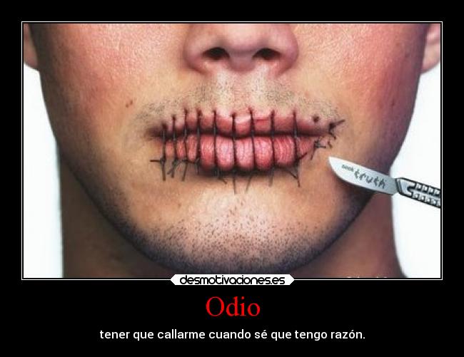 Odio - tener que callarme cuando sé que tengo razón.