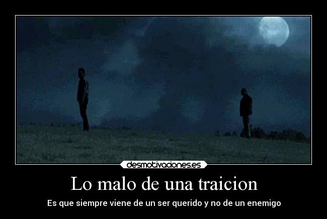 Lo malo de una traicion - Es que siempre viene de un ser querido y no de un enemigo