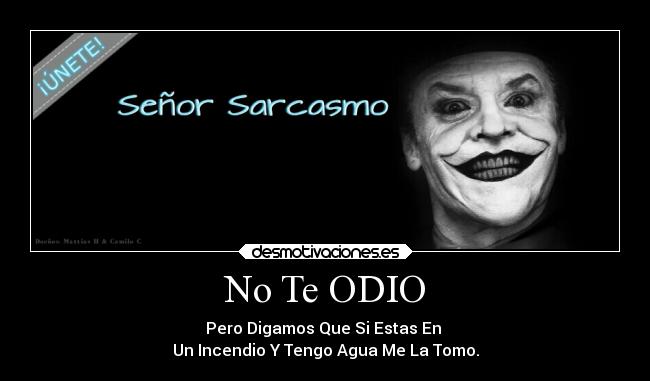 No Te ODIO - Pero Digamos Que Si Estas En
Un Incendio Y Tengo Agua Me La Tomo.