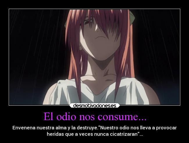 El odio nos consume... - Envenena nuestra alma y la destruye.Nuestro odio nos lleva a provocar
heridas que a veces nunca cicatrizaran...