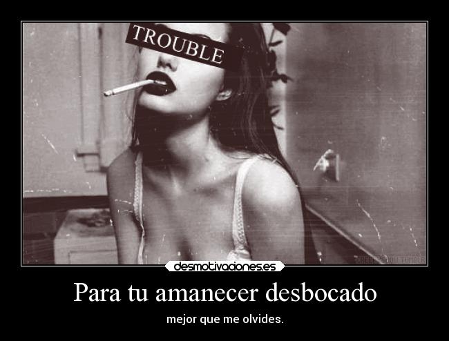 Para tu amanecer desbocado - mejor que me olvides.