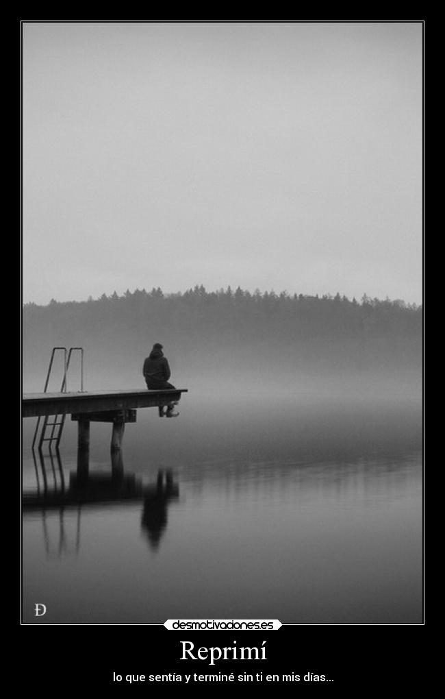 Reprimí - lo que sentía y terminé sin ti en mis días...