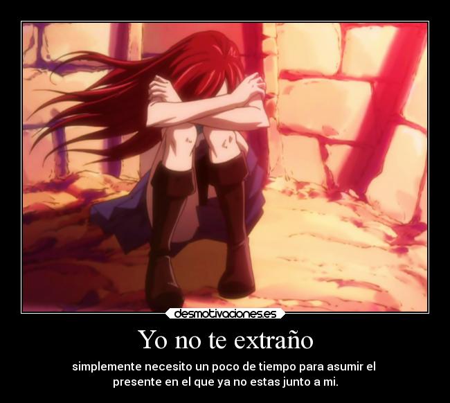 Yo no te extraño - simplemente necesito un poco de tiempo para asumir el
presente en el que ya no estas junto a mi.