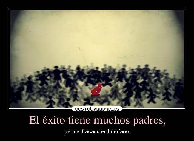 El éxito tiene muchos padres, -