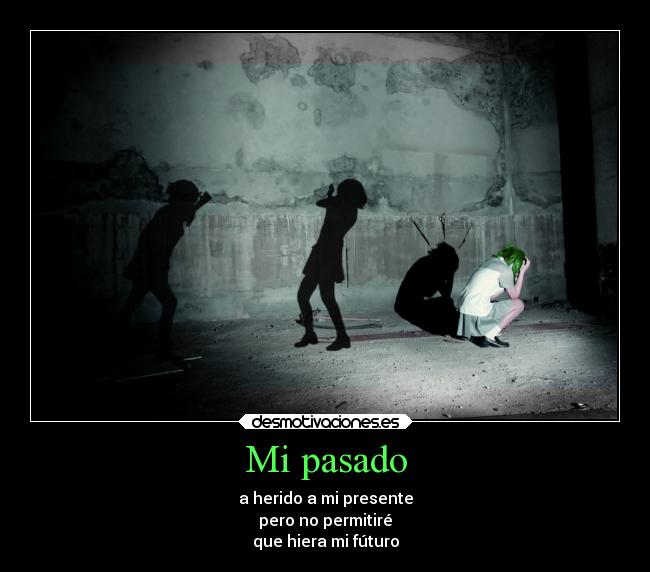 Mi pasado - a herido a mi presente
pero no permitiré
que hiera mi fúturo