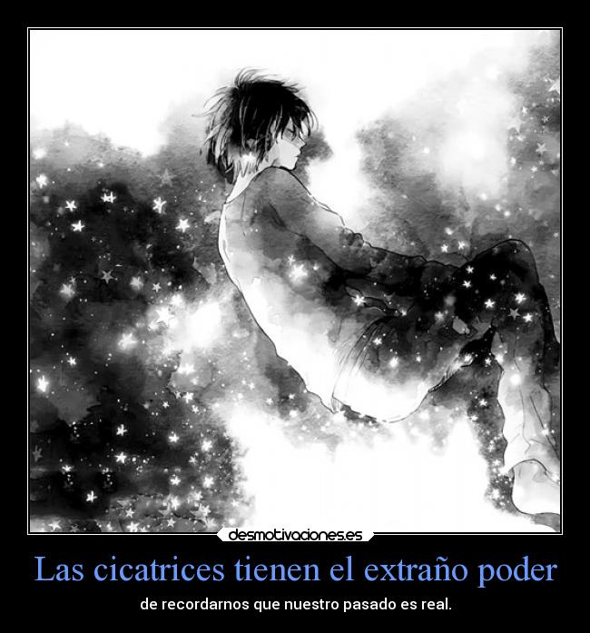 Las cicatrices tienen el extraño poder - de recordarnos que nuestro pasado es real.